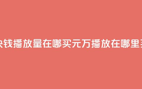 1块钱1w播放量在哪买(1元1万播放在哪里买？) 第1张