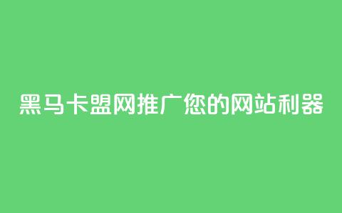 黑马卡盟网：推广您的网站利器 第1张