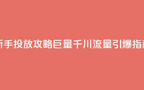 新手投放攻略：巨量千川流量引爆指南 第1张