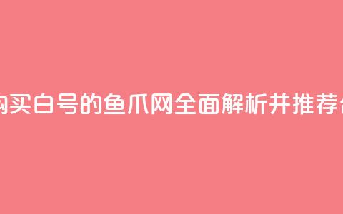 dy白号购买鱼爪网 - 购买dy白号的鱼爪网，全面解析并推荐合适的选择~ 第1张