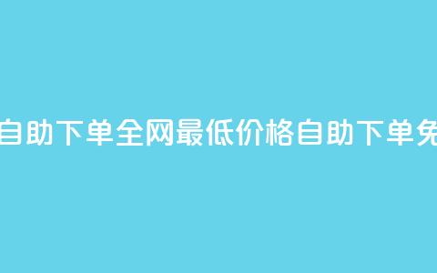 全网低价免费自助下单 - 全网最低价格，自助下单免费服务! 第1张