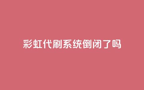 彩虹代刷系统倒闭了吗,快手买点赞官网 - qq下单自助平台官网登录入口手机版 qq空间下单业务网站官网 第1张