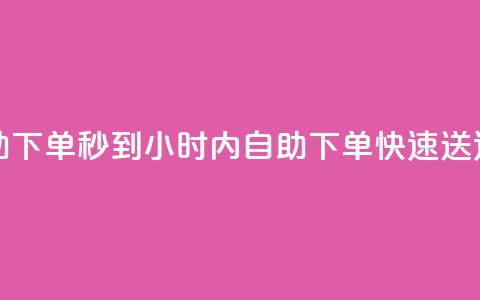 24小时自助下单秒到 - 24小时内自助下单，快速送达~ 第1张