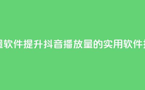 抖音10000播放量软件 - 提升抖音播放量的实用软件推荐！ 第1张