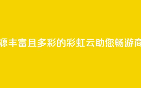 市场资源丰富且多彩的彩虹云，助您畅游商机海洋 第1张