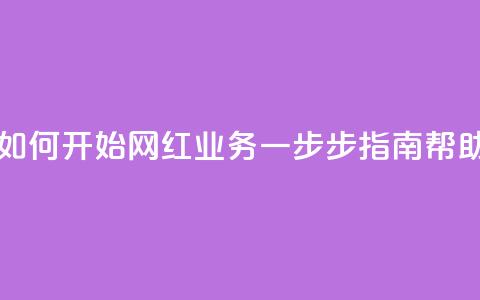 网红业务下单 - 如何开始网红业务？一步步指南帮助你成功！~ 第1张