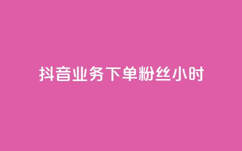 抖音业务下单粉丝24小时 - 抖音业务快速下单提升粉丝数量24小时见效~ 第1张