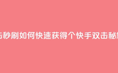 快手刷20个双击秒刷(如何快速获得20个快手双击，秘籍揭秘) 第1张