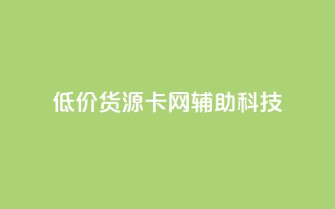 低价货源卡网辅助科技 - 低成本货源卡网辅科技 更优惠! 第1张