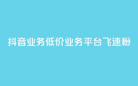 抖音业务低价业务平台飞速粉 - 抖音低价粉丝飞速平台，帮您扩大影响力！~ 第1张