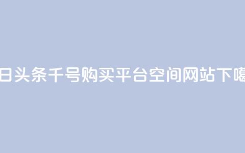 今日头条千号购买平台 - qq空间网站 第1张