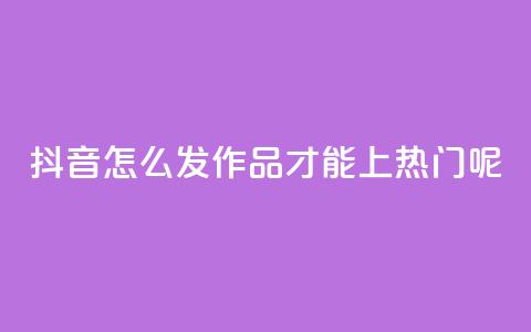 抖音怎么发作品才能上热门呢,ks直播平台正规吗 - qq个性名片免费的有哪些名称 24小时自助下单wb 第1张