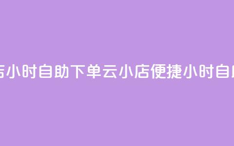 云小店24小时自助下单(云小店便捷24小时自助下单) 第1张