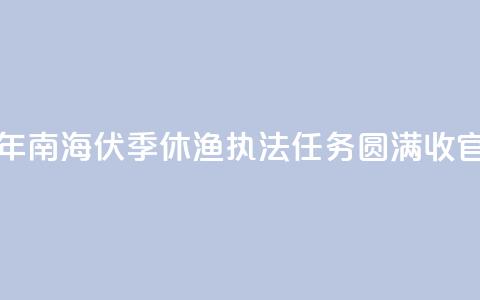 2024年南海伏季休渔执法任务圆满收官 第1张