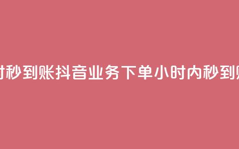 抖音业务下单24小时秒到账 - 抖音业务下单24小时内秒到账，快速便捷！~ 第1张