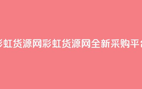 彩虹货源网(彩虹货源网：全新采购平台) 第1张