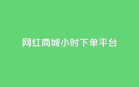 网红商城24小时下单平台,24小时下单平台最低价 - 快手点赞官网微信 抖音点赞自己 第1张