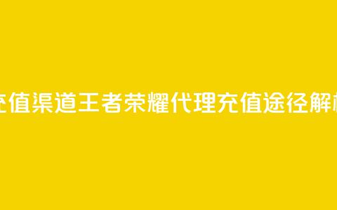 王者荣耀代理充值渠道 - 王者荣耀代理充值途径解析与攻略！ 第1张