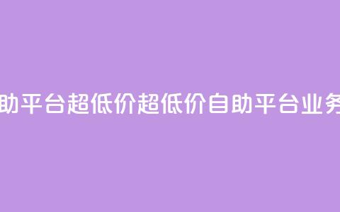 dy业务低价自助平台超低价(超低价自助平台，dy业务低价) 第1张
