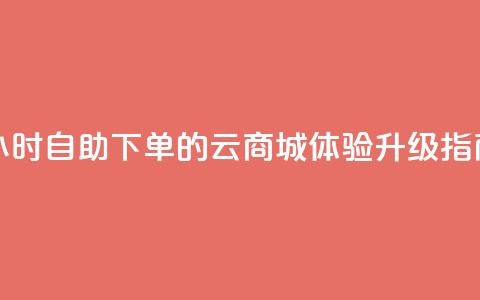 24小时自助下单的云商城体验升级指南 第1张