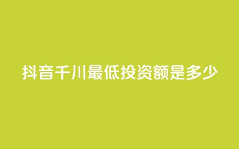 抖音千川最低投资额是多少？ 第1张