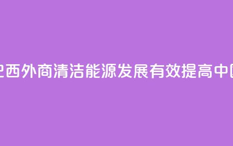 请回答：中国2035丨巴西外商：清洁能源发展有效提高中国人民生活质量 第1张