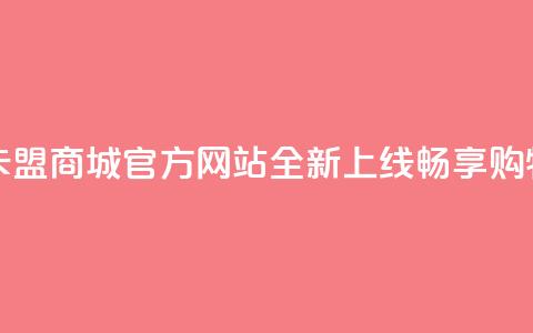 卡盟商城官网 - 卡盟商城官方网站全新上线，畅享购物新体验~ 第1张