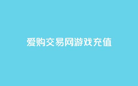 爱购交易网游戏充值,风云科技网红商城 - 抖音怎么查自己点过的赞 哔哩哔哩秒点赞在线自助平台 第1张