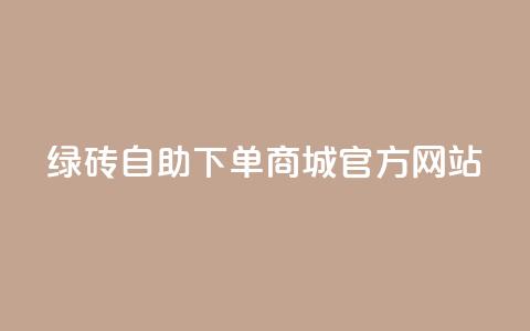 绿砖自助下单商城官方网站,抖音24小时免费下单 - qq业务网 贴吧业务下单24小时 第1张