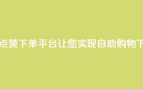 最佳点赞下单平台，让您实现自助购物 第1张