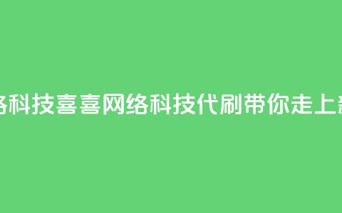 dy代刷喜喜网络科技(喜喜网络科技：DY代刷带你走上新高峰) 第1张