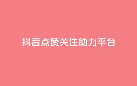 抖音点赞关注助力平台 - 抖音点赞与关注助力提升平台影响力	。 第1张
