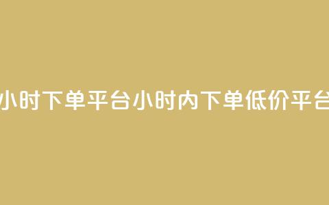 Dy低价二十四小时下单平台(24小时内下单，Dy低价平台专享) 第1张