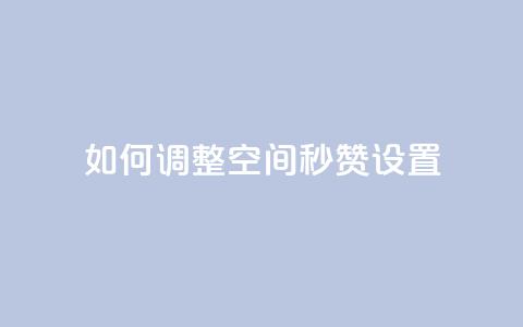 如何调整空间秒赞设置 第1张