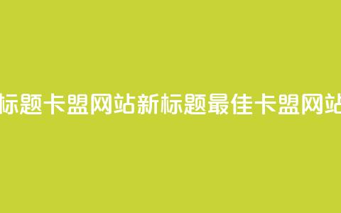 卡盟网站 - 原标题：卡盟网站新标题：最佳卡盟网站推荐。 第1张