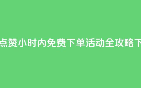 抖音点赞24小时内免费下单活动全攻略 第1张