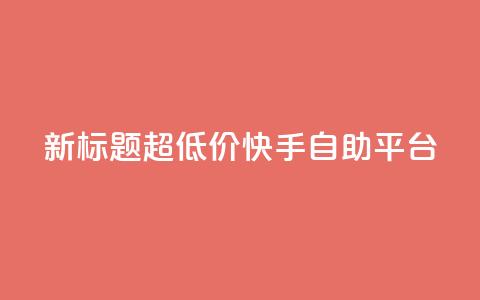 新标题：超低价快手自助平台 第1张