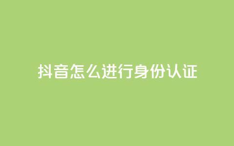 抖音怎么进行身份认证 - 抖音身份认证流程详解与注意事项！ 第1张