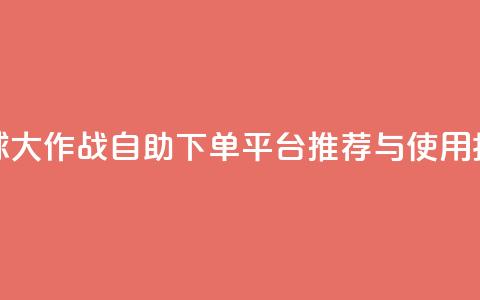 球球大作战自助下单平台推荐与使用指南 第1张