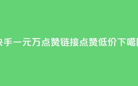 快手一元1万点赞链接 - qq点赞低价 第1张