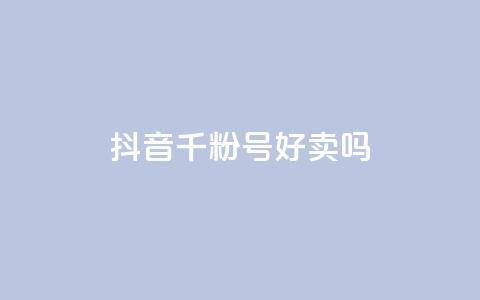 抖音千粉号好卖吗 - 抖音1000粉丝号值得购买吗~ 第1张