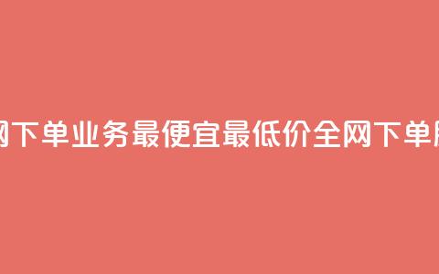 全网下单业务最便宜(最低价全网下单服务) 第1张