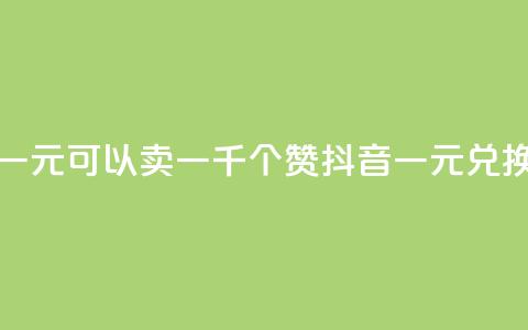 抖音一元可以卖一千个赞(抖音一元兑换千赞) 第1张