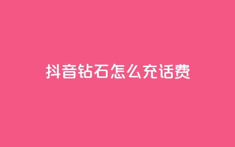 抖音钻石怎么充话费 - 如何在抖音充值话费：钻石怎么充值！ 第1张