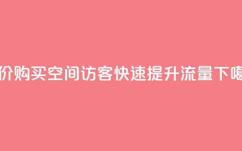 低价购买QQ空间访客，快速提升流量 第1张