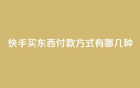 快手买东西付款方式有哪几种,dy自助平台业务下单真人 - 自助业务商城 dy自助下单网 第1张