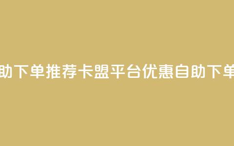 卡盟平台自助下单推荐(卡盟平台优惠自助下单推荐) 第1张