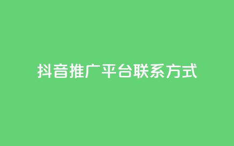 抖音推广平台联系方式 - 抖音推广渠道联系方式汇总与解析。 第1张