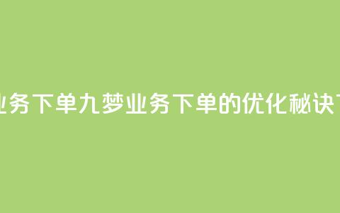 九梦业务下单(九梦业务下单的优化秘诀) 第1张