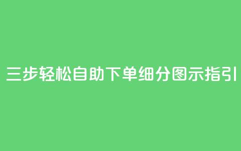 三步轻松自助下单，细分图示指引 第1张